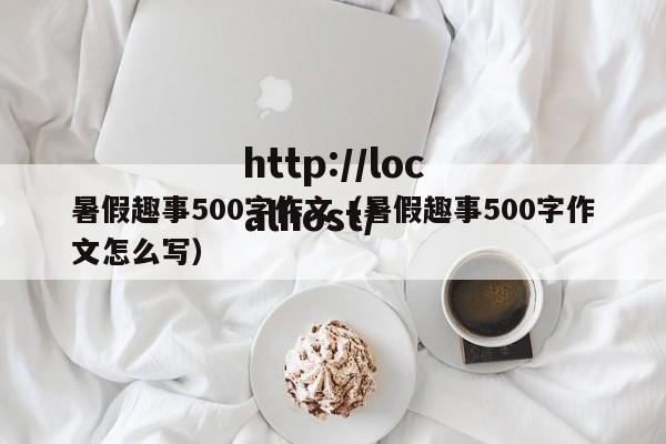暑假趣事500字作文（暑假趣事500字作文怎么写）